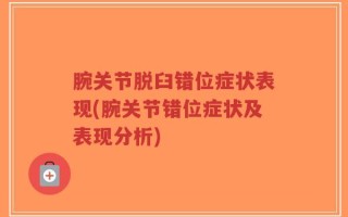 腕关节脱臼错位症状表现(腕关节错位症状及表现分析)