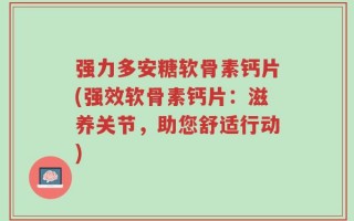 强力多安糖软骨素钙片(强效软骨素钙片：滋养关节，助您舒适行动)