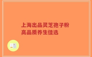 上海出品灵芝孢子粉 高品质养生佳选