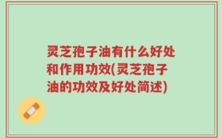 灵芝孢子油有什么好处和作用功效(灵芝孢子油的功效及好处简述)