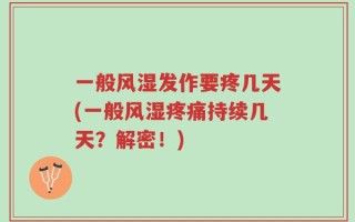 一般风湿发作要疼几天(一般风湿疼痛持续几天？解密！)