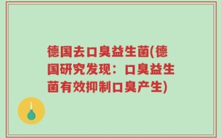 德国去口臭益生菌(德国研究发现：口臭益生菌有效抑制口臭产生)