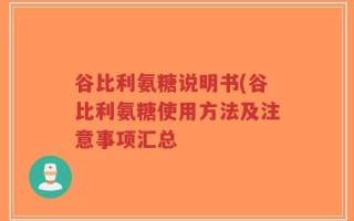 谷比利氨糖说明书(谷比利氨糖使用方法及注意事项汇总