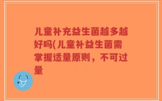 儿童补充益生菌越多越好吗(儿童补益生菌需掌握适量原则，不可过量