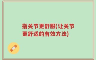 指关节更舒服(让关节更舒适的有效方法)