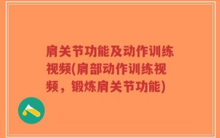 肩关节功能及动作训练视频(肩部动作训练视频，锻炼肩关节功能)