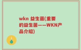 wkn 益生菌(重要的益生菌——WKN产品介绍)