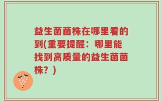 益生菌菌株在哪里看的到(重要提醒：哪里能找到高质量的益生菌菌株？)