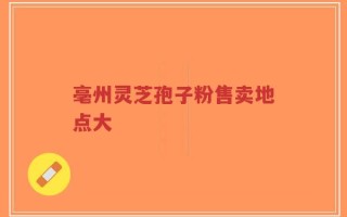亳州灵芝孢子粉售卖地点大