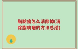 脂肪瘤怎么消除掉(消除脂肪瘤的方法总结)