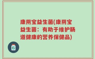 康阴宝益生菌(康阴宝益生菌：有助于维护肠道健康的营养保健品)