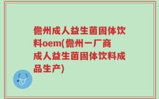 儋州成人益生菌固体饮料oem(儋州一厂商成人益生菌固体饮料成品生产)