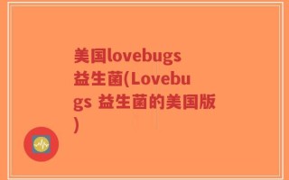 美国lovebugs益生菌(Lovebugs 益生菌的美国版)
