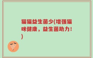 猫猫益生菌少(增强猫咪健康，益生菌助力！)