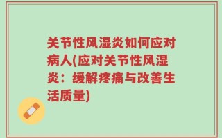关节性风湿炎如何应对病人(应对关节性风湿炎：缓解疼痛与改善生活质量)