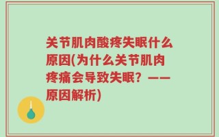 关节肌肉酸疼失眠什么原因(为什么关节肌肉疼痛会导致失眠？——原因解析)