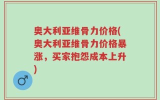 奥大利亚维骨力价格(奥大利亚维骨力价格暴涨，买家抱怨成本上升)