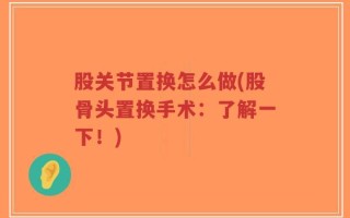 股关节置换怎么做(股骨头置换手术：了解一下！)