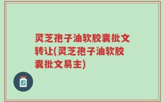 灵芝孢子油软胶囊批文转让(灵芝孢子油软胶囊批文易主)