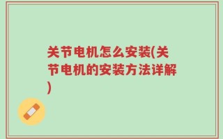 关节电机怎么安装(关节电机的安装方法详解)