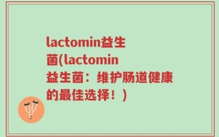 lactomin益生菌(lactomin益生菌：维护肠道健康的最佳选择！)