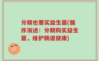 分期也要买益生菌(循序渐进：分期购买益生菌，维护肠道健康)