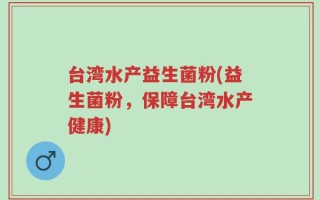台湾水产益生菌粉(益生菌粉，保障台湾水产健康)