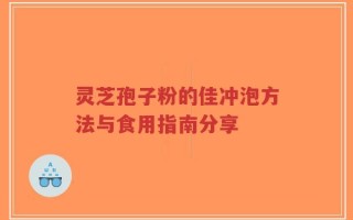 灵芝孢子粉的佳冲泡方法与食用指南分享