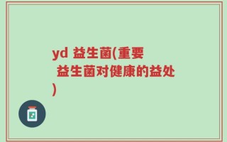 yd 益生菌(重要  益生菌对健康的益处)