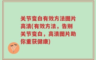 关节变白有效方法图片高清(有效方法，告别关节变白，高清图片助你重获健康)