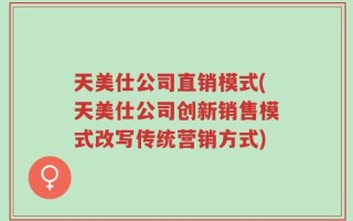 天美仕公司直销模式(天美仕公司创新销售模式改写传统营销方式)