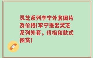 灵芝系列李宁外套图片及价格(李宁推出灵芝系列外套，价格和款式图赏)
