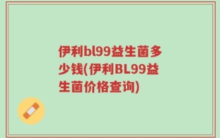 伊利bl99益生菌多少钱(伊利BL99益生菌价格查询)