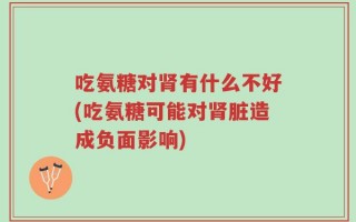 吃氨糖对肾有什么不好(吃氨糖可能对肾脏造成负面影响)