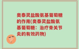 奥泰灵盐酸氨基葡萄糖的作用(奥泰灵盐酸氨基葡萄糖：治疗骨关节炎的有效药物)