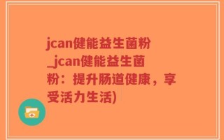 jcan健能益生菌粉_jcan健能益生菌粉：提升肠道健康，享受活力生活)