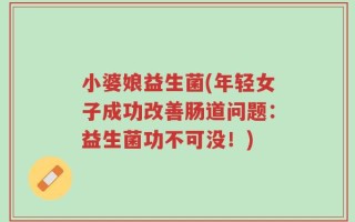 小婆娘益生菌(年轻女子成功改善肠道问题：益生菌功不可没！)