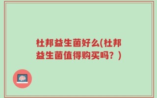 杜邦益生菌好么(杜邦益生菌值得购买吗？)