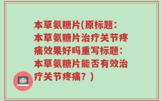 本草氨糖片(原标题：本草氨糖片治疗关节疼痛效果好吗重写标题：本草氨糖片能否有效治疗关节疼痛？)