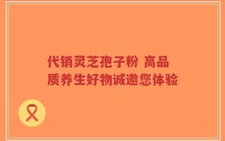 代销灵芝孢子粉 高品质养生好物诚邀您体验