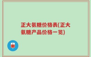 正大氨糖价格表(正大氨糖产品价格一览)