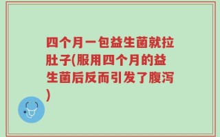 四个月一包益生菌就拉肚子(服用四个月的益生菌后反而引发了腹泻)