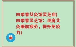 四季春艾灸馆灵芝店(四季春灵芝馆：颈肩艾灸缓解疲劳，提升免疫力)