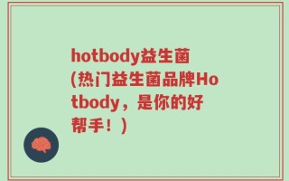 hotbody益生菌(热门益生菌品牌Hotbody，是你的好帮手！)