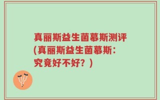 真丽斯益生菌慕斯测评(真丽斯益生菌慕斯：究竟好不好？)