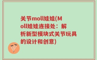 关节moll娃娃(Moll娃娃连接处：解析新型模块式关节玩具的设计和创意)