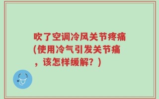 吹了空调冷风关节疼痛(使用冷气引发关节痛，该怎样缓解？)