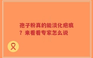 孢子粉真的能淡化疤痕？来看看专家怎么说