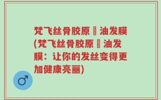 梵飞丝骨胶原焗油发膜(梵飞丝骨胶原焗油发膜：让你的发丝变得更加健康亮丽)