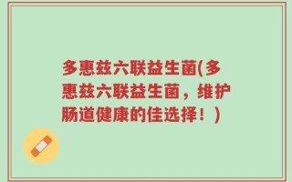 多惠兹六联益生菌(多惠兹六联益生菌，维护肠道健康的佳选择！)